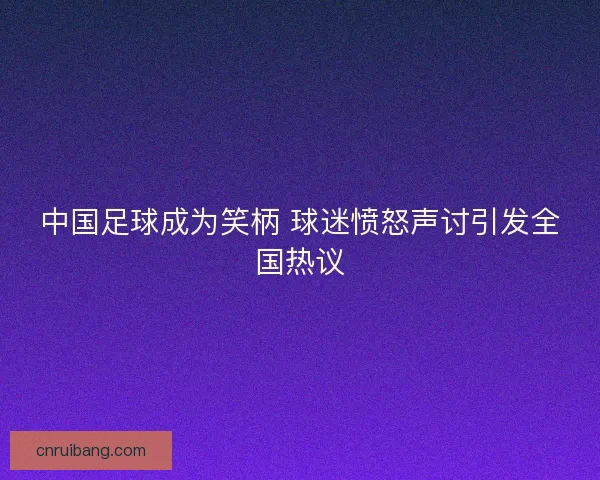 中国足球成为笑柄 球迷愤怒声讨引发全国热议