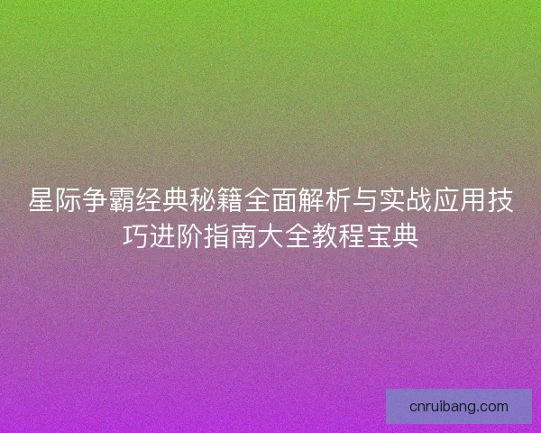 星际争霸经典秘籍全面解析与实战应用技巧进阶指南大全教程宝典