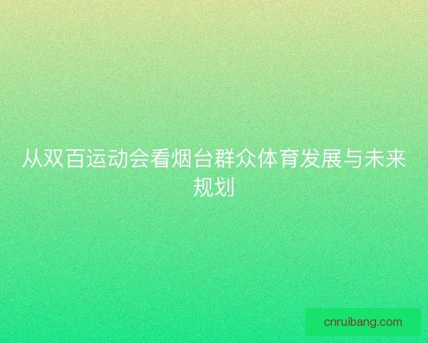 从双百运动会看烟台群众体育发展与未来规划