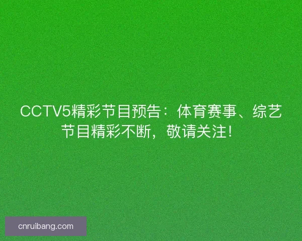 CCTV5精彩节目预告：体育赛事、综艺节目精彩不断，敬请关注！