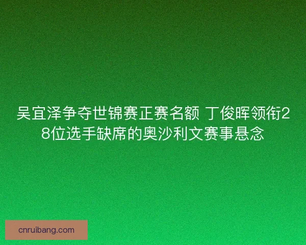 吴宜泽争夺世锦赛正赛名额 丁俊晖领衔28位选手缺席的奥沙利文赛事悬念
